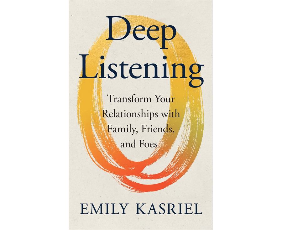 Deep Listening: Transform Your Relationships with Family, Friends and Foes