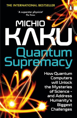 Quantum Supremacy: How Quantum Computers will Unlock the Mysteries of Science - and Address Humanity's Biggest Challenges