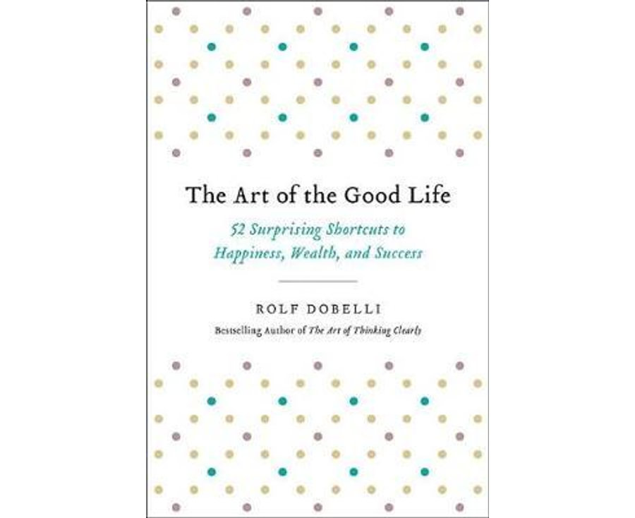 The Art of the Good Life: 52 Surprising Shortcuts to Happiness, Wealth, and Success