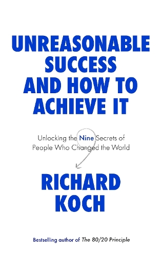 Unreasonable Success And How To Achieve It : Unlocking The Nine Secrets Of People Who Changed The World