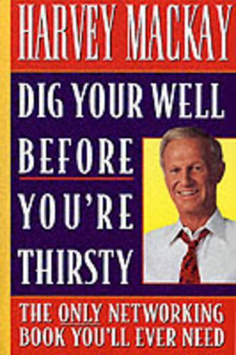 Dig Your Well before You're Thirsty: The only networking book you'll ever need