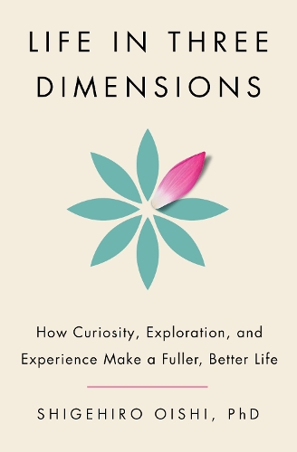 Life in Three Dimensions: How Curiosity, Exploration, and Experience Make a Fuller, Better Life