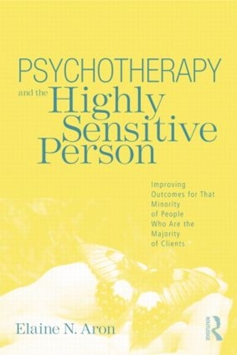 Psychotherapy and the Highly Sensitive Person : Improving Outcomes for That Minority of People Who Are the Majority of Clients