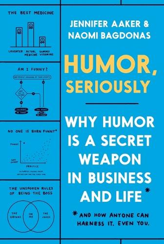 Humor, Seriously: Why Humor Is a Secret Weapon in Business and Life (And how anyone can harness it. Even you.)