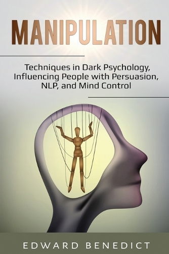 Manipulation : Techniques in Dark Psychology, Influencing People with Persuasion, NLP, and Mind Control