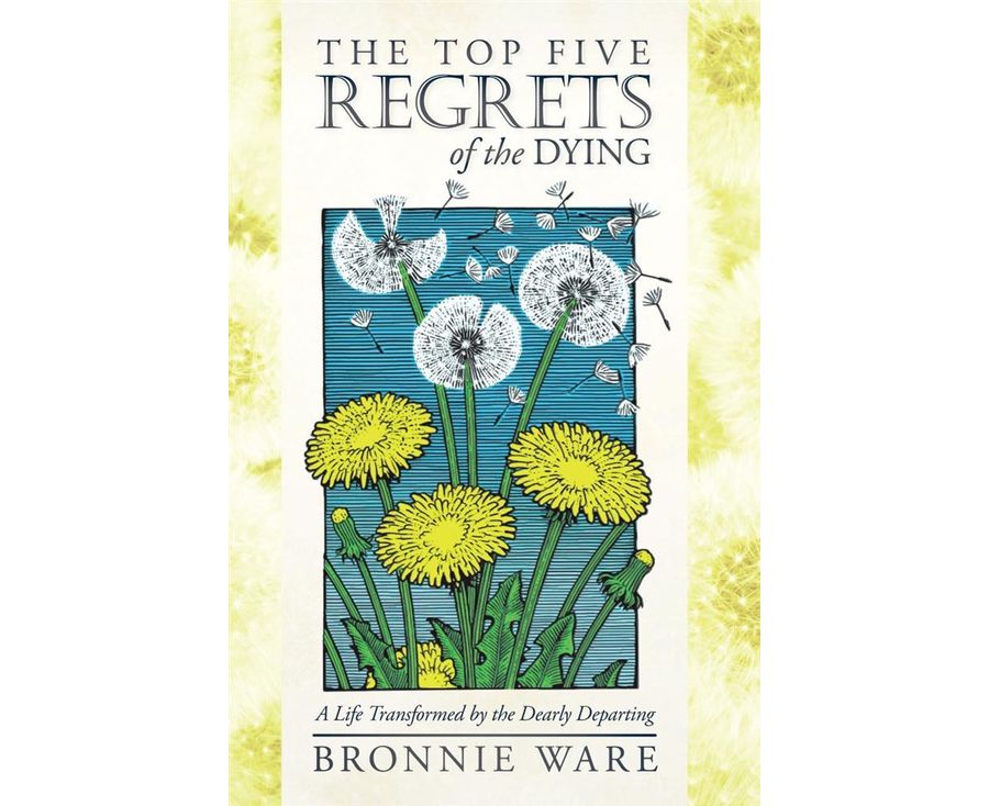 The Top Five Regrets of the Dying: A Life Transformed by the Dearly Departing
