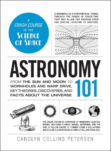 Astronomy 101 : From The Sun And Moon To Wormholes And Warp Drive, Key Theories, Discoveries, And Facts About The Universe