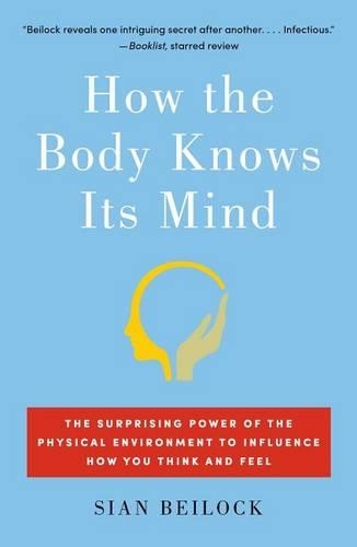 How the Body Knows Its Mind: The Surprising Power of the Physical Environment to Influence How You Think and Feel