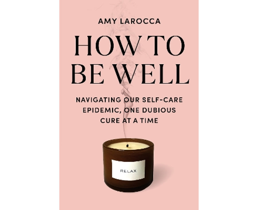 How to Be Well: Navigating Our Self-Care Epidemic, One Dubious Cure at a Time