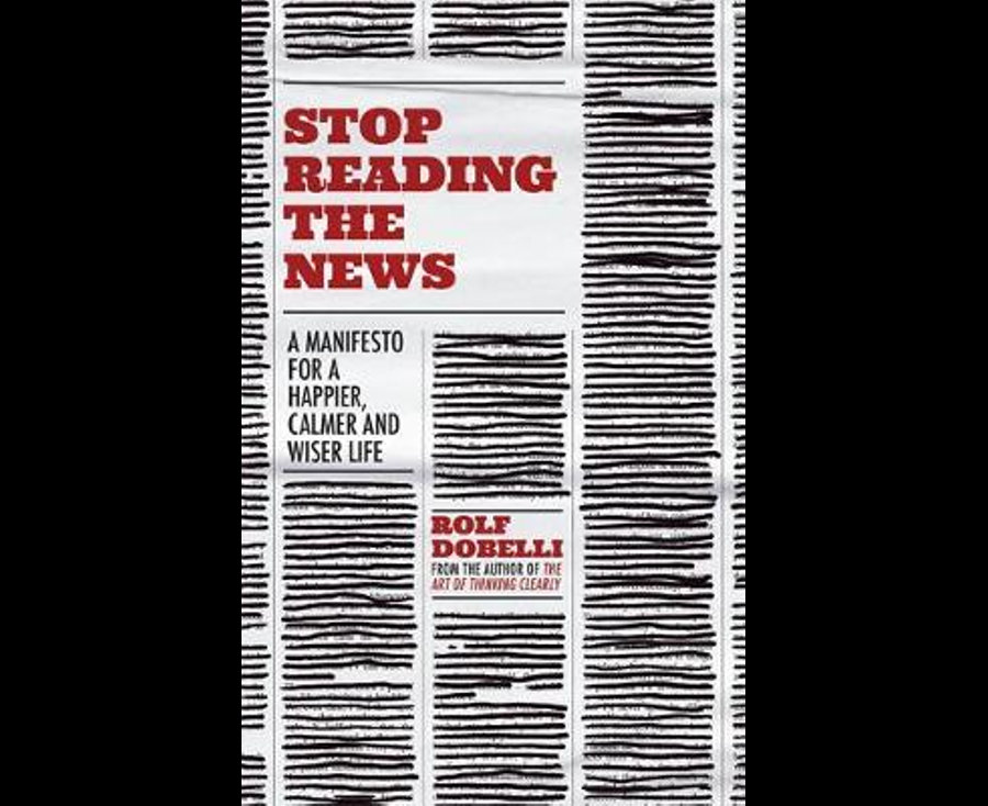 Stop Reading the News: A Manifesto for a Happier, Calmer and Wiser Life