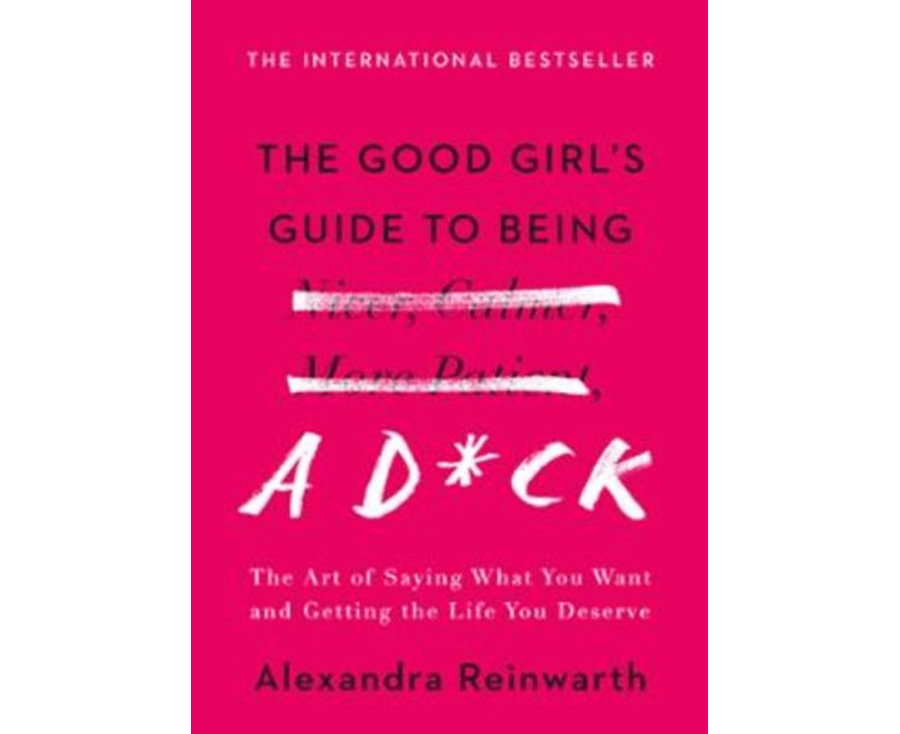 The Good Girl's Guide to Being a D*ck: The Art of Saying What You Want and Getting the Life You Deserve