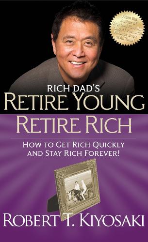 Rich Dad'S Retire Young Retire Rich : How To Get Rich Quickly And Stay Rich Forever!