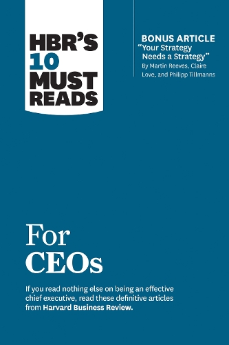 HBR s 10 Must Reads for CEOs (with bonus article Your Strategy Needs a Strategy" by Martin Reeves