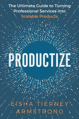 Productize : The Ultimate Guide to Turning Professional Services into Scalable Products