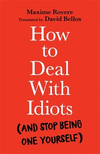 How To Deal With Idiots : (And Stop Being One Yourself)