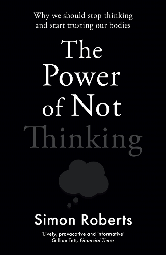 The Power Of Not Thinking : Why We Should Stop Thinking And Start Trusting Our Bodies