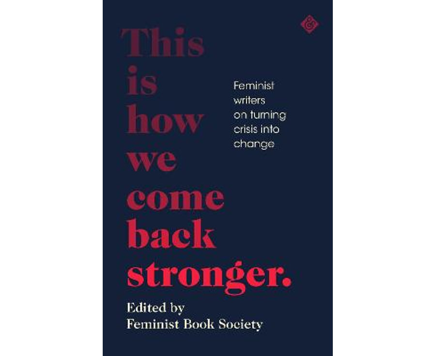 This Is How We Come Back Stronger: Feminist Writers On Turning Crisis Into Change