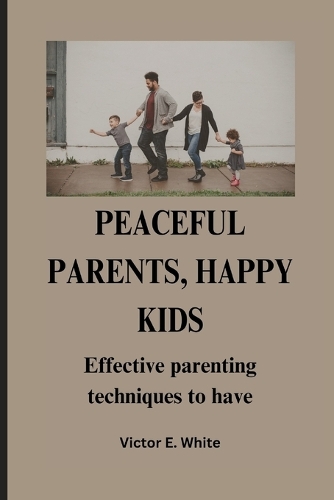 Peaceful Parents, Happy Kids: Effective parenting techniques to have