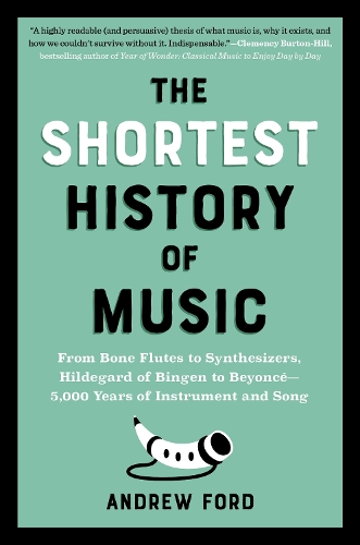 The Shortest History of Music: From Bone Flutes to Synthesizers, Hildegard of Bingen to Beyonce - 5,000 Years of Instrument and Song